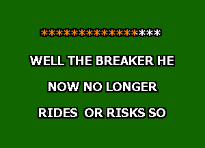 )HIXUICSICXWMK3K3IQIUK3IC3IGK3K

WELL THE BREAKER HE
NOW NO LONGER
RIDES 0R RISKS SO