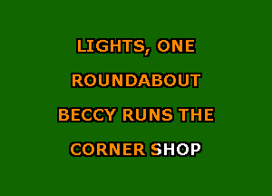 LIGHTS, ONE

ROUNDABOUT
BECCY RUNS THE
CORNER SHOP