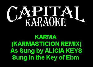 WWQN

KARMA
(KARMASTICION REMIX)
As Sung by ALICIA KEYS
Sung in the Key of Ebm