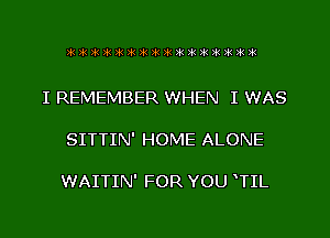 I REMEMBER WHEN I WAS

SITTIN' HOME ALONE

WAITIN' FOR YOU TIL