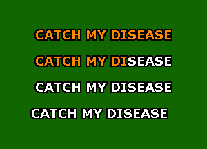 CATCH MY DISEASE
CATCH MY DISEASE
CATCH MY DISEASE

CATCH MY DISEASE

g
