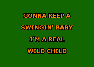 GONNA KEEP A

SWI NGI N' BABY

I'M A REAL
WILD CHILD