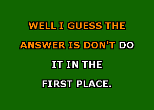WELL I GUESS THE
ANSWER IS DON'T DO
IT IN THE

FIRST PLACE.