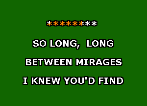 dCiCSCXCaCJKaUK

SO LONG, LONG

BETWEEN MIRAGES
I KNEW YOU'D FIND