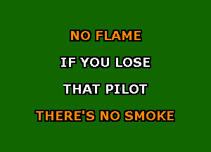 N0 FLAME
IF YOU LOSE
THAT PILOT

THERE'S NO SMOKE