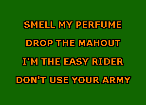 SMELL MY PERFUME

DROP THE MAHOUT

I'M THE EASY RIDER
DON'T USE YOUR ARMY