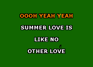 OOOH YEAH YEAH

SUMMER LOVE IS
LIKE NO

OTHER LOVE