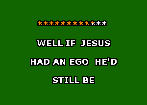 tikitlklkitititltit

WELL IF JESUS

HAD AN EGO HE'D

STILL BE
