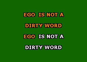 EGO IS NOT A

DIRTY WORD

EGO IS NOT A

DIRTY WORD