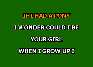 IF I HAD A PONY
I WONDER COULD I BE
YOUR GIRL

WHEN I GROW UP I