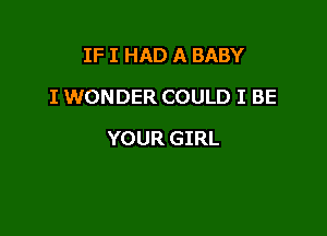 IF I HAD A BABY
I WONDER COULD I BE

YOUR GIRL