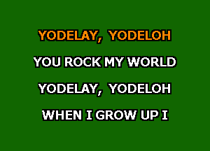 YODELAY, YODELOH
YOU ROCK MY WORLD
YODELAY, YODELOH

WHEN I GROW UP I

g