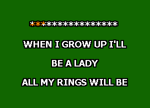3k363k363k3k36363k3k3k3k3k3k3k3k

WHEN I GROW UP I'LL
BE A LADY

ALL MY RINGS WILL BE