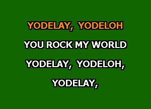 YODELAY, YODELOH
YOU ROCK MY WORLD

YODELAY, YODELOH,

YODELAY,