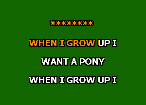 )MMIOIGMIWMK

WHEN I GROW UP I
WANT A PONY

WHEN I GROW UP I