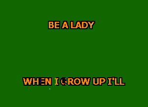 BE A LADY

WH EN I LSROW UP I'LL