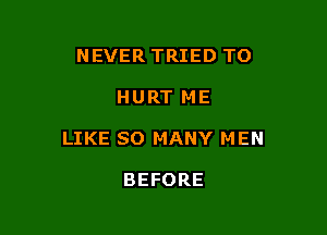 NEVER TRIED TO

HURT ME

LIKE SO MANY MEN

BEFORE
