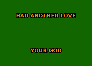 HAD ANOTH ER LOVE

YOUR GOD