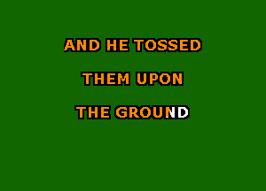 AND HE TOSSED

THEM UPON

THE GROUND