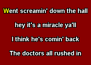 Went screamin' down the hall
hey it's a miracle ya'll
I think he's comin' back

The doctors all rushed in