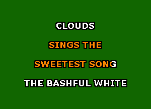 CLOUDS
SINGS THE

SWEETEST SONG

THE BASHFUL WHITE