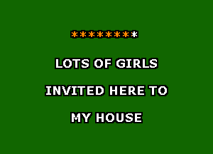 itllliikititlk

LOTS OF GIRLS

INVITED HERE TO

MY HOUSE