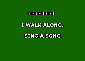 Jktiklktikikt

I WALK ALONG,

SING A SONG