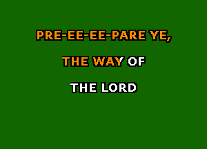 PRE-EE-EE-PARE YE,

THE WAY OF

THE LORD