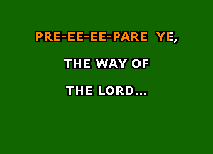 PRE-EE-EE-PARE YE,

THE WAY OF

THE LORD...