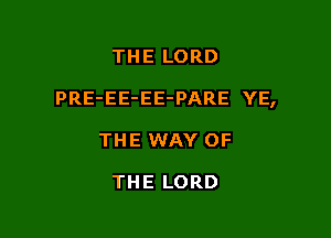 THE LORD

PRE-EE-EE-PARE YE,

THE WAY OF

THE LORD