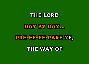 THE LORD

DAY BY DAY...

PRE-EE-EE-PARE YE,

THE WAY OF