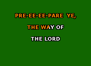 PRE-EE-EE-PARE YE,

THE WAY OF

THE LORD