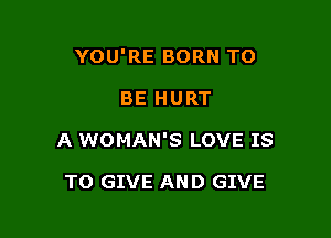 YOU'RE BORN TO

BE HURT

A WOMAN'S LOVE IS

TO GIVE AND GIVE