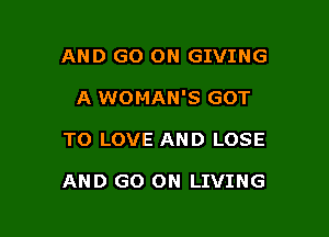 AND GO ON GIVING

A WOMAN'S GOT

TO LOVE AND LOSE

AND GO ON LIVING