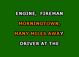 ENGINE, FIREMAN

MORNINGTOWN,
MANY MILES AWAY.

DRIVER AT THE