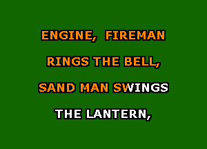 ENGINE, FIREMAN

RINGS THE BELL,
SAND MAN SWINGS

THE LANTERN,