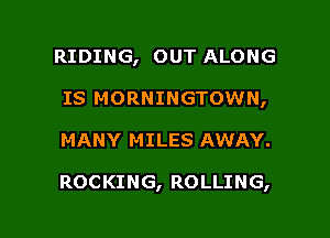 RIDING, OUT ALONG
IS MORNINGTOWN,

MANY MILES AWAY.

ROCKING, ROLLING,