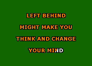 LEFT BEHIND

MIGHT MAKE YOU

THINK AND CHANGE

YOUR MIND