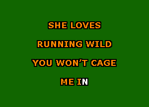 SH E LOVES

RUNNING WILD

YOU WON'T CAGE

ME IN