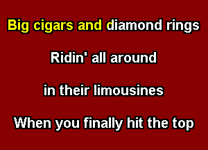 Big cigars and diamond rings
Ridin' all around
in their limousines

When you finally hit the top