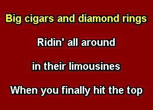 Big cigars and diamond rings
Ridin' all around
in their limousines

When you finally hit the top