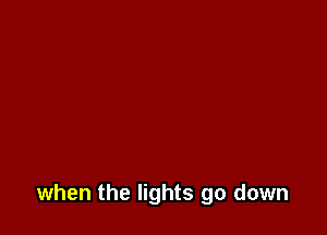 when the lights go down