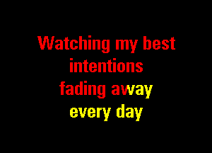 Watching my best
intentions

fading away
every day