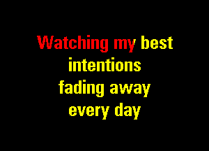 Watching my best
intentions

fading away
every day