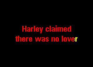 Harley claimed

there was no lover