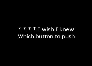 ?' 3( ( ( Iwish I knew

Which button to push