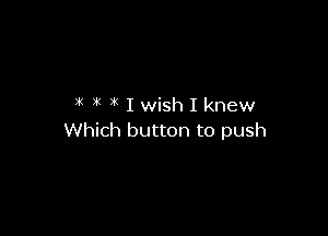 ZK XK ( I wish I knew

Which button to push