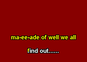ma-ee-ade of well we all

find out ......
