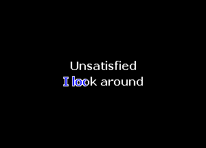 Unsatisfied

I look around