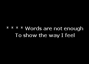 1( it Words are not enough

To show the way I feel